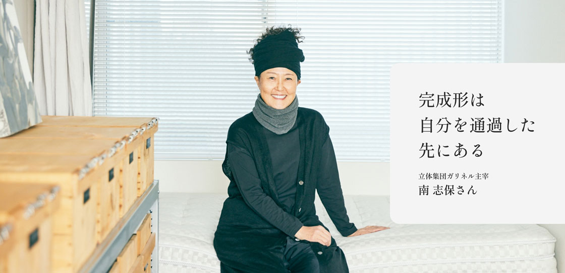 完成形は自分を通過した先にある　立体集団ガリネル主宰 南志保さん