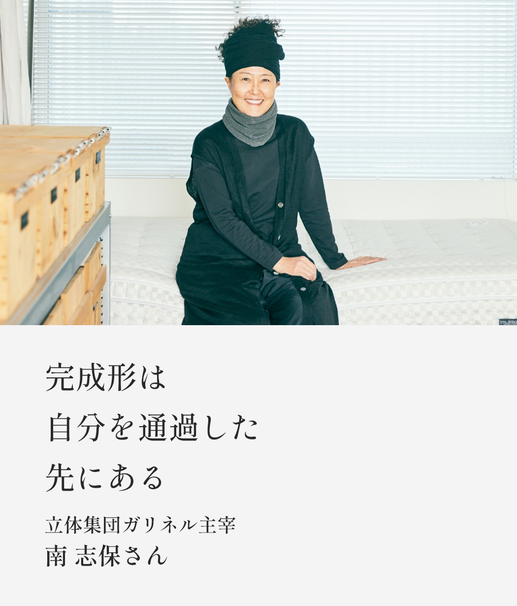 完成形は自分を通過した先にある　立体集団ガリネル主宰 南志保さん